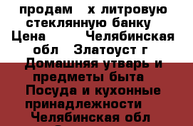 продам 3-х литровую стеклянную банку › Цена ­ 50 - Челябинская обл., Златоуст г. Домашняя утварь и предметы быта » Посуда и кухонные принадлежности   . Челябинская обл.,Златоуст г.